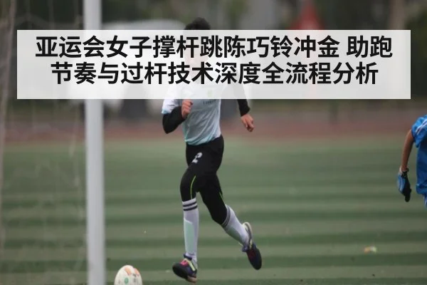 亚运会女子撑杆跳陈巧铃冲金 助跑节奏与过杆技术深度全流程分析 - kaiyun