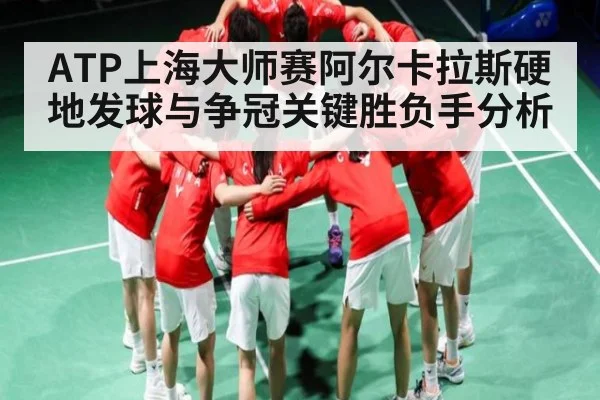 ATP上海大师赛阿尔卡拉斯硬地发球与争冠关键胜负手分析 - kaiyun