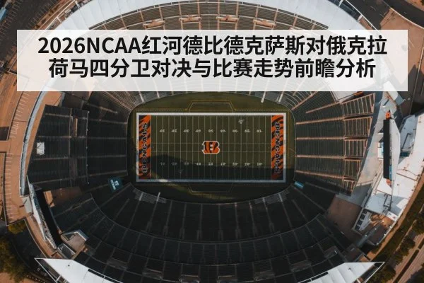2026NCAA红河德比德克萨斯对俄克拉荷马四分卫对决与比赛走势前瞻分析 - kaiyun